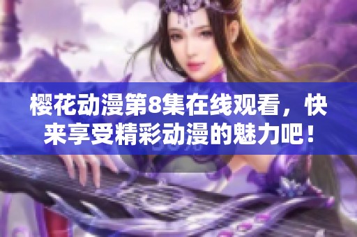 樱花动漫第8集在线观看，快来享受精彩动漫的魅力吧！