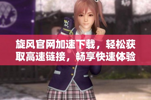 旋风官网加速下载，轻松获取高速链接，畅享快速体验