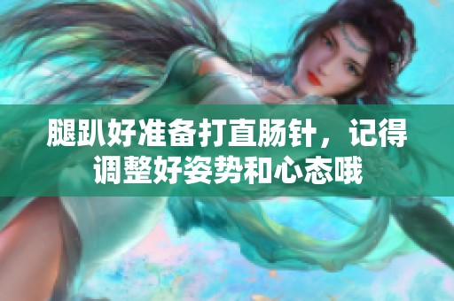 腿趴好准备打直肠针，记得调整好姿势和心态哦