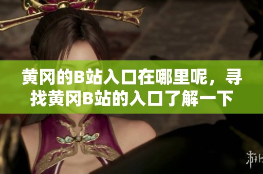 黄冈的B站入口在哪里呢，寻找黄冈B站的入口了解一下情况！