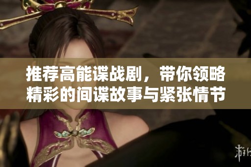 推荐高能谍战剧，带你领略精彩的间谍故事与紧张情节