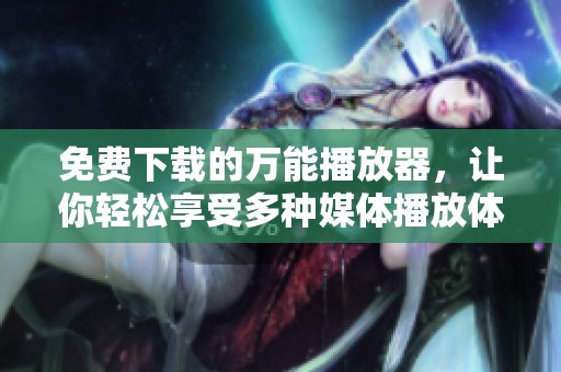 免费下载的万能播放器，让你轻松享受多种媒体播放体验