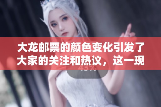 大龙邮票的颜色变化引发了大家的关注和热议，这一现象值得深入探讨。