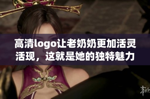高清logo让老奶奶更加活灵活现，这就是她的独特魅力所在