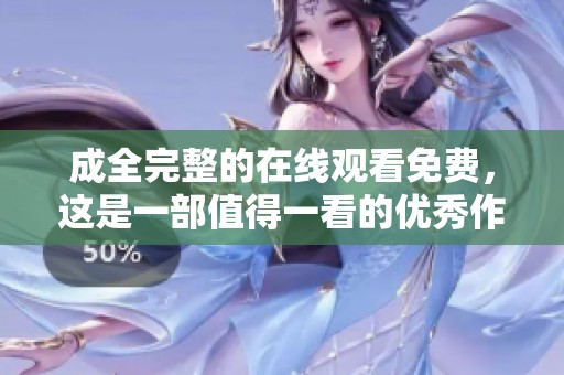 成全完整的在线观看免费，这是一部值得一看的优秀作品