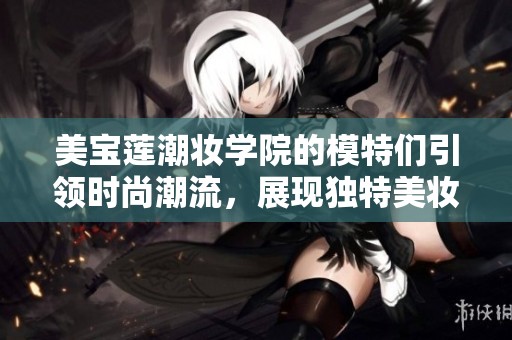 美宝莲潮妆学院的模特们引领时尚潮流，展现独特美妆风格