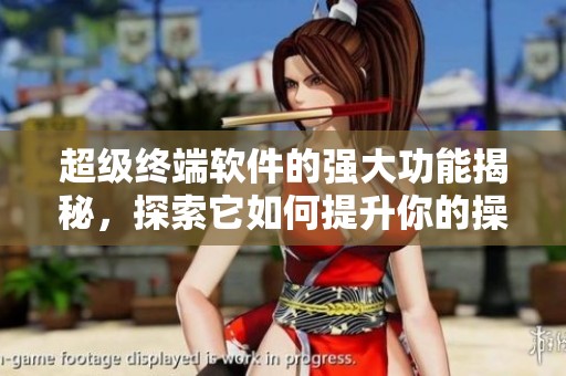 超级终端软件的强大功能揭秘，探索它如何提升你的操作体验