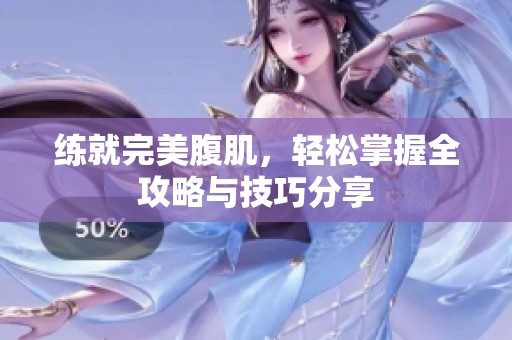 练就完美腹肌，轻松掌握全攻略与技巧分享