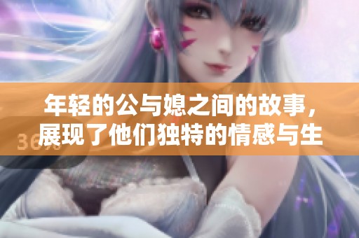 年轻的公与媳之间的故事，展现了他们独特的情感与生活智慧
