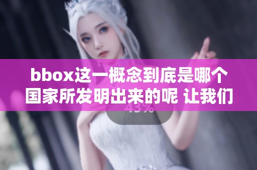 bbox这一概念到底是哪个国家所发明出来的呢 让我们深入探讨一下这个问题