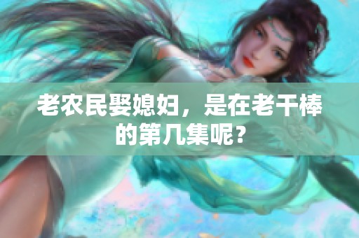 老农民娶媳妇，是在老干棒的第几集呢？