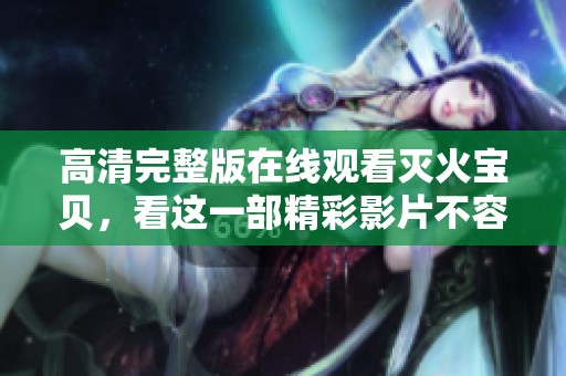 高清完整版在线观看灭火宝贝，看这一部精彩影片不容错过