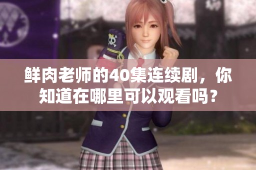 鲜肉老师的40集连续剧，你知道在哪里可以观看吗？