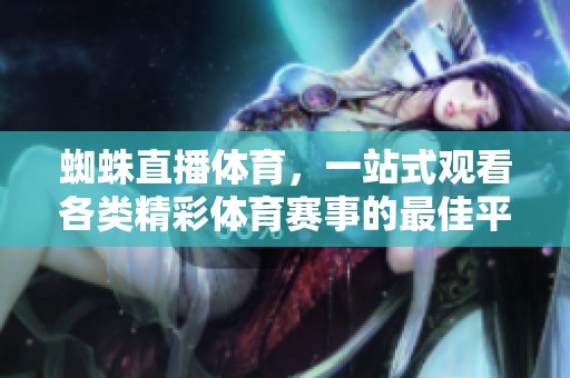 蜘蛛直播**，一站式观看各类精彩**赛事的最佳平台