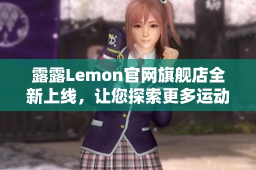 露露Lemon官网旗舰店全新上线，让您探索更多运动时尚产品！