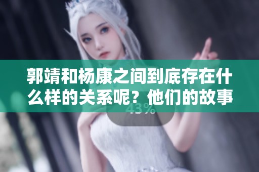 郭靖和杨康之间到底存在什么样的关系呢？他们的故事是真的吗？