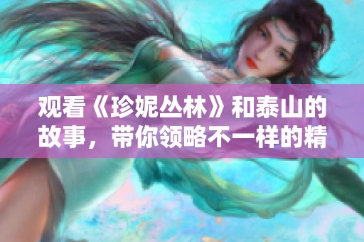 观看《珍妮丛林》和泰山的故事，带你领略不一样的精彩冒险体验