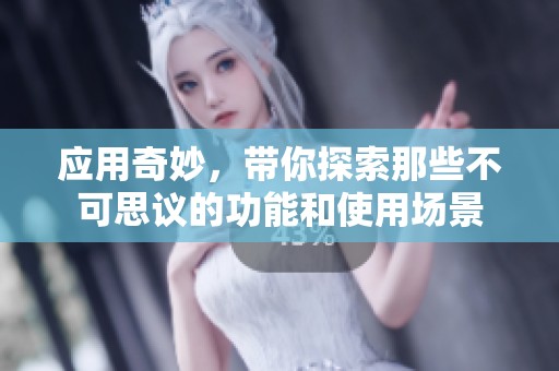 应用奇妙，带你探索那些不可思议的功能和使用场景