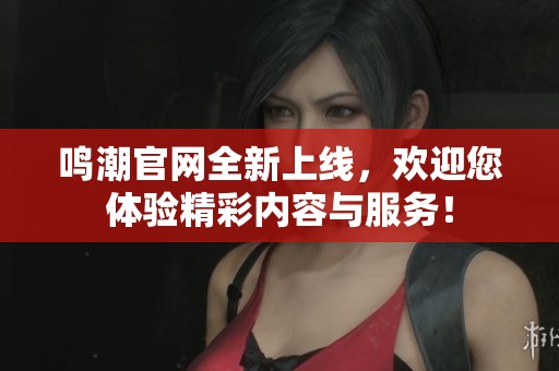 鸣潮官网全新上线，欢迎您体验精彩内容与服务！