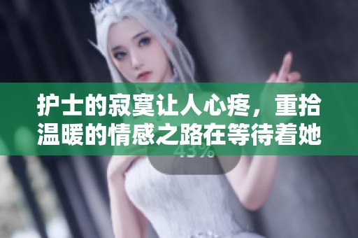 护士的寂寞让人心疼，重拾温暖的情感之路在等待着她。