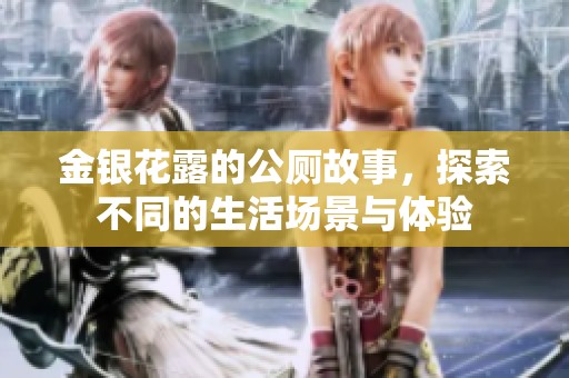 金银花露的公厕故事，探索不同的生活场景与体验