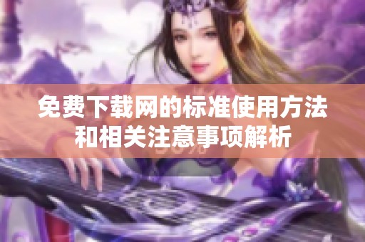 免费下载网的标准使用方法和相关注意事项解析
