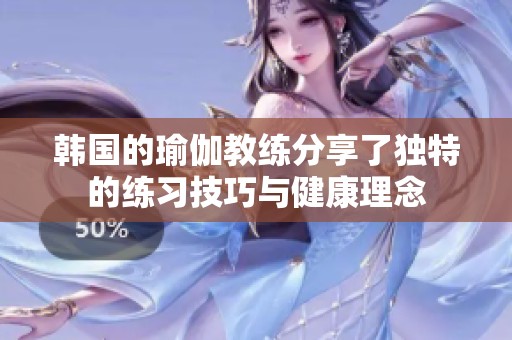 韩国的瑜伽教练分享了独特的练习技巧与健康理念
