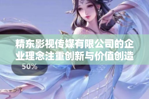 精东影视传媒有限公司的企业理念注重创新与价值创造，追求卓越是我们的动力。