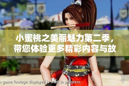 小蜜桃之美丽魅力第二季，带您体验更多精彩内容与故事