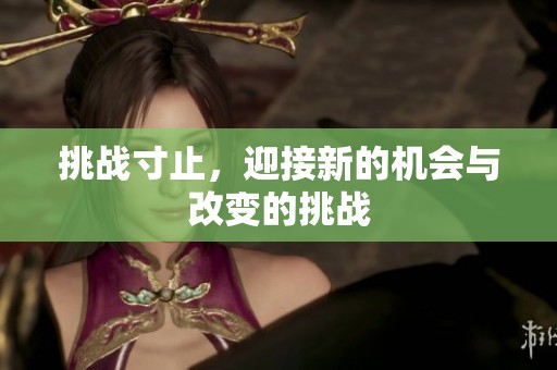 挑战寸止，迎接新的机会与改变的挑战
