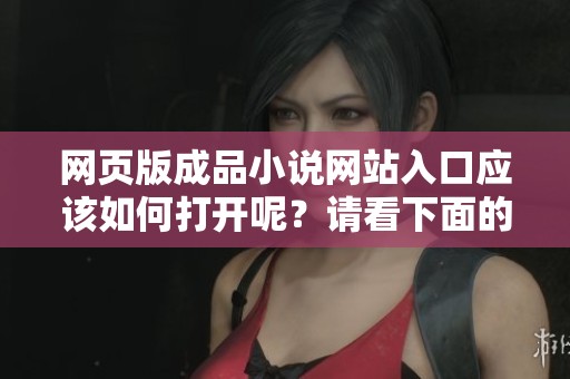网页版成品小说网站入口应该如何打开呢？请看下面的详细步骤说明。