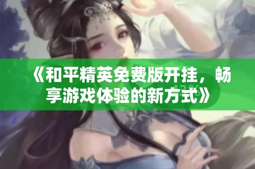 《和平精英免费版开挂，畅享游戏体验的新方式》