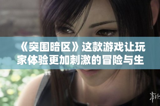 《突围暗区》这款游戏让玩家体验更加刺激的冒险与生存挑战