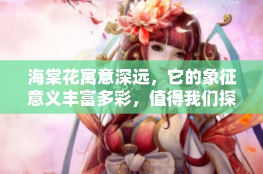 海棠花寓意深远，它的象征意义丰富多彩，值得我们探讨与欣赏