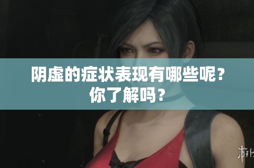 阴虚的症状表现有哪些呢？你了解吗？
