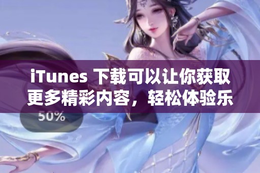 iTunes 下载可以让你获取更多精彩内容，轻松体验乐趣与便捷。