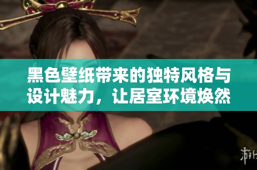 黑色壁纸带来的独特风格与设计魅力，让居室环境焕然一新