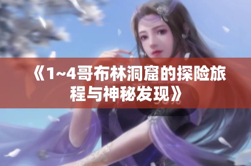 《1~4哥布林洞窟的探险旅程与神秘发现》