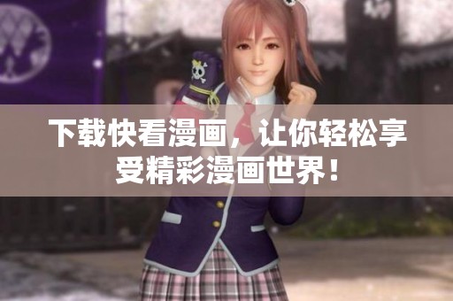 下载快看漫画，让你轻松享受精彩漫画世界！
