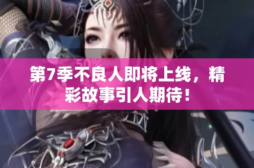 第7季不良人即将上线，精彩故事引人期待！