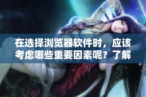 在选择浏览器软件时，应该考虑哪些重要因素呢？了解不同浏览器软件的特点和功能。
