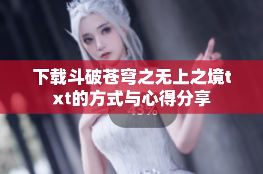下载斗破苍穹之无上之境txt的方式与心得分享