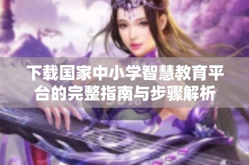 下载国家中小学智慧教育平台的完整指南与步骤解析