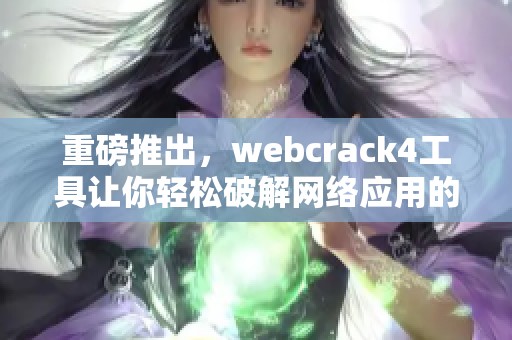 重磅推出，webcrack4工具让你轻松破解网络应用的秘密