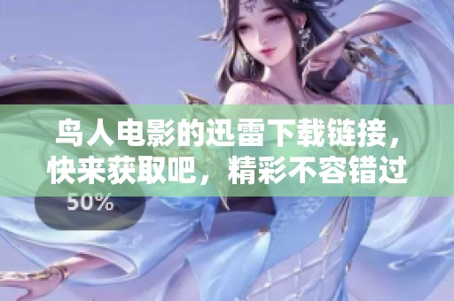 鸟人电影的迅雷下载链接，快来获取吧，精彩不容错过！