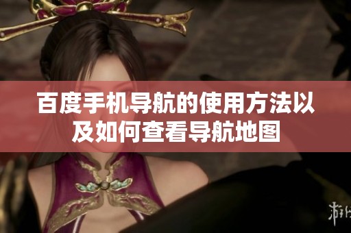 百度手机导航的使用方法以及如何查看导航地图