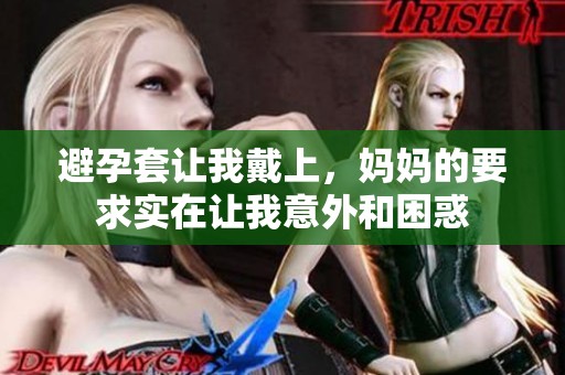 避孕套让我戴上，妈妈的要求实在让我意外和困惑
