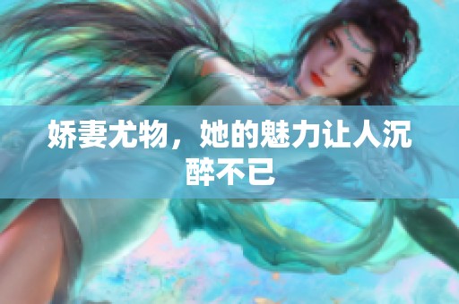 娇妻尤物，她的魅力让人沉醉不已