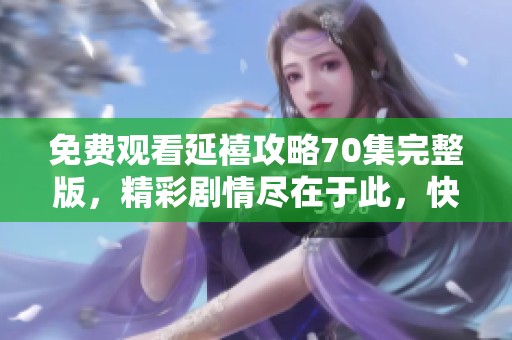 免费观看延禧攻略70集完整版，精彩剧情尽在于此，快来观看吧