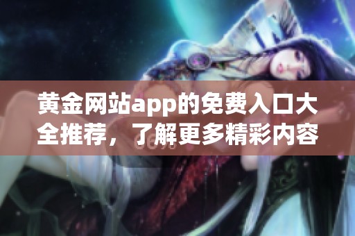 黄金网站app的免费入口大全推荐，了解更多精彩内容请点击查看。